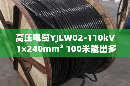 高压电缆YJLW02-110kV 1×240mm² 100米能出多少铜?实测数据告诉你答案 高压电缆YJLW02-110kV 1×240mm² 100米能出多少铜?实测数据告诉你答案