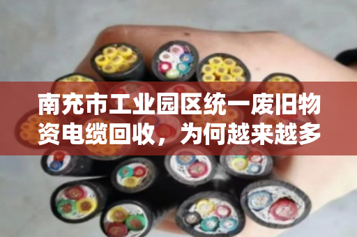 南充市工业园区统一废旧物资电缆回收,为何越来越多企业选择泊祎回收? 南充市工业园区统一废旧物资电缆回收,为何越来越多企业选择泊祎回收?