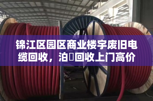 锦江区园区商业楼宇废旧电缆回收,泊祎回收上门高价变现 锦江区园区商业楼宇废旧电缆回收,泊祎回收上门高价变现