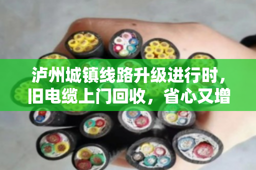 泸州城镇线路升级进行时,旧电缆上门回收,省心又增收 泸州城镇线路升级进行时,旧电缆上门回收,省心又增收