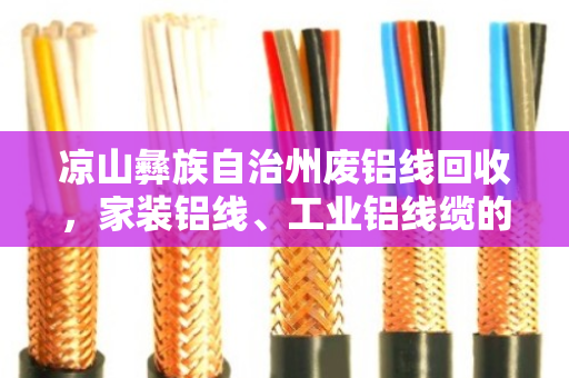 凉山彝族自治州废铝线回收，家装铝线、工业铝线缆的绿色重生之路