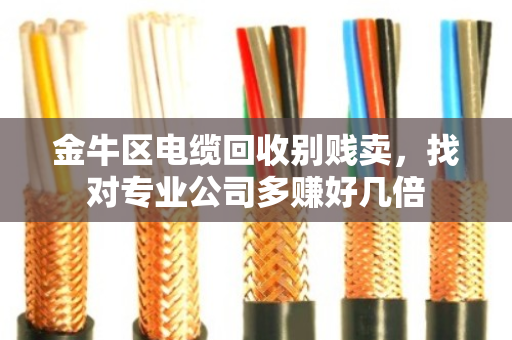 金牛区电缆回收别贱卖,找对专业公司多赚好几倍 金牛区电缆回收别贱卖,找对专业公司多赚好几倍
