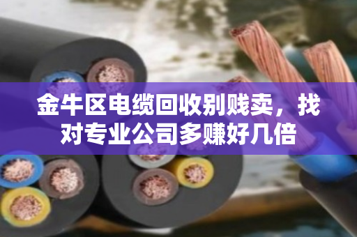 金牛区电缆回收别贱卖，找对专业公司多赚好几倍