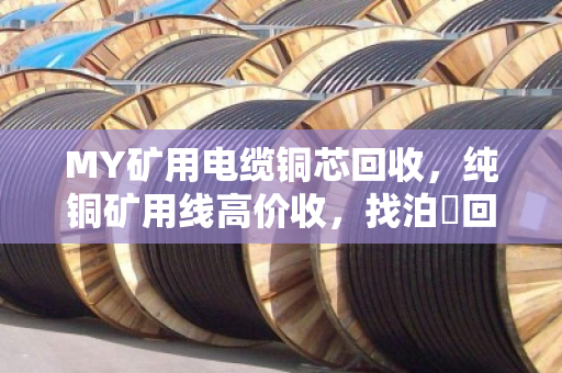 MY矿用电缆铜芯回收,纯铜矿用线高价收,找泊祎回收省心又划算 MY矿用电缆铜芯回收,纯铜矿用线高价收,找泊祎回收省心又划算
