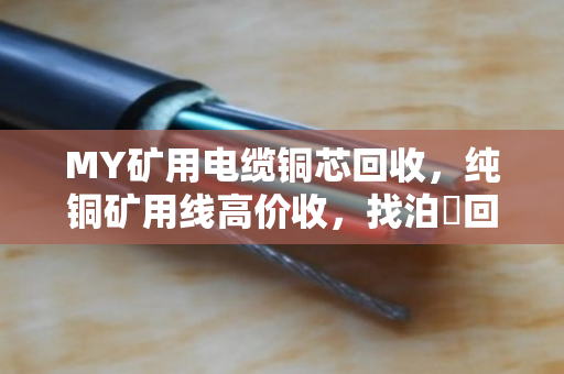 MY矿用电缆铜芯回收，纯铜矿用线高价收，找泊祎回收省心又划算