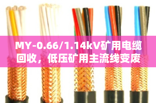MY-0.66/1.14kV矿用电缆回收，低压矿用主流线变废为宝全攻略