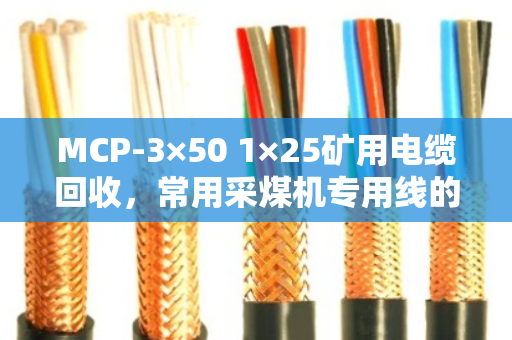 MCP-3×50 1×25矿用电缆回收，常用采煤机专用线的价值与再利用