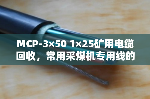 MCP-3×50 1×25矿用电缆回收，常用采煤机专用线的价值与再利用