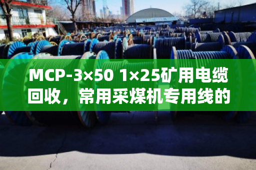MCP-3×50 1×25矿用电缆回收，常用采煤机专用线的价值与再利用