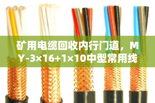 矿用电缆回收内行门道，MY-3×16+1×10中型常用线的价值与处理实录