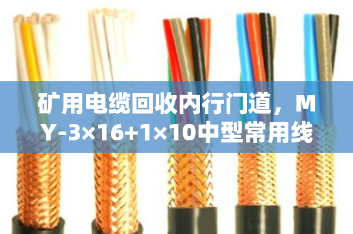 矿用电缆回收内行门道，MY-3×16+1×10中型常用线的价值与处理实录