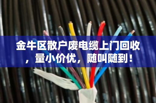 金牛区散户废电缆上门回收，量小价优，随叫随到！