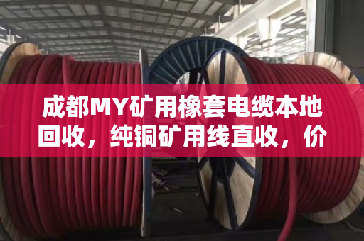 成都MY矿用橡套电缆本地回收,纯铜矿用线直收,价格透明省心省力 成都MY矿用橡套电缆本地回收,纯铜矿用线直收,价格透明省心省力