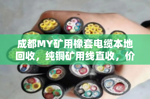 成都MY矿用橡套电缆本地回收，纯铜矿用线直收，价格透明省心省力