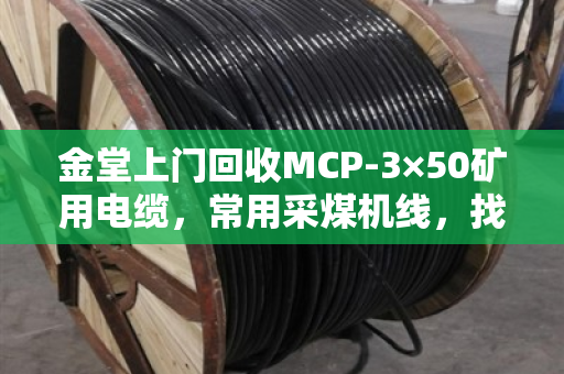 金堂上门回收MCP-3×50矿用电缆,常用采煤机线,找泊祎回收省心又划算 金堂上门回收MCP-3×50矿用电缆,常用采煤机线,找泊祎回收省心又划算