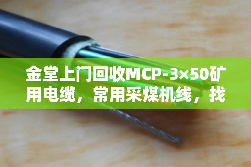 金堂上门回收MCP-3×50矿用电缆,常用采煤机线,找泊祎回收省心又划算 金堂上门回收MCP-3×50矿用电缆,常用采煤机线,找泊祎回收省心又划算