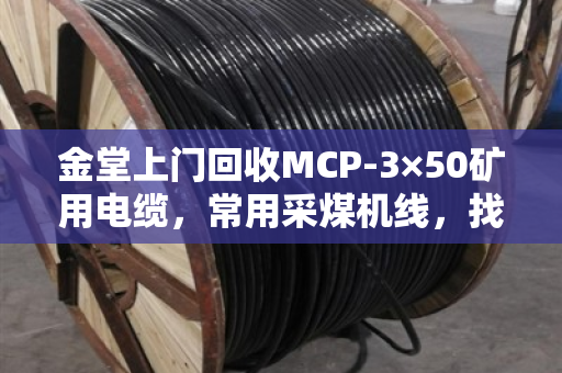 金堂上门回收MCP-3×50矿用电缆，常用采煤机线，找泊祎回收省心又划算
