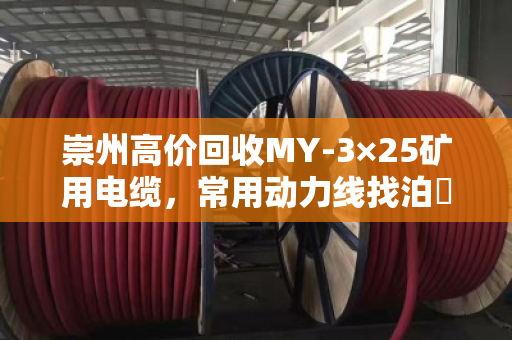崇州高价回收MY-3×25矿用电缆，常用动力线找泊祎回收，省心又划算