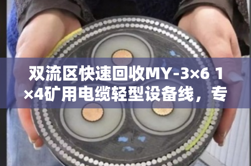双流区快速回收MY-3×6 1×4矿用电缆轻型设备线，专业高效省心省力