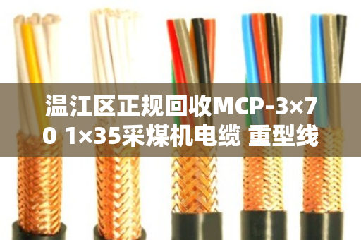 温江区正规回收MCP-3×70 1×35采煤机电缆 重型线,泊祎回收为您靠谱处理 温江区正规回收MCP-3×70 1×35采煤机电缆 重型线,泊祎回收为您靠谱处理