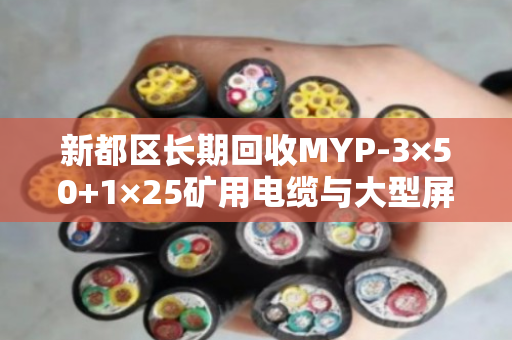 新都区长期回收MYP-3×50+1×25矿用电缆与大型屏蔽线，泊祎回收专业高效