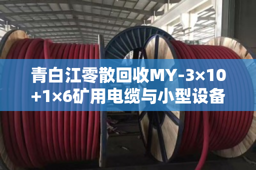 青白江零散回收MY-3×10+1×6矿用电缆与小型设备线,一位回收从业者的现场实录 青白江零散回收MY-3×10+1×6矿用电缆与小型设备线,一位回收从业者的现场实录