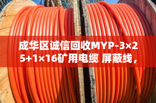 成华区诚信回收MYP-3×25+1×16矿用电缆 屏蔽线，专业服务，值得信赖
