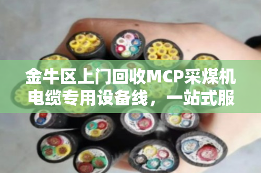 金牛区上门回收MCP采煤机电缆专用设备线,一站式服务让企业省心省力 金牛区上门回收MCP采煤机电缆专用设备线,一站式服务让企业省心省力