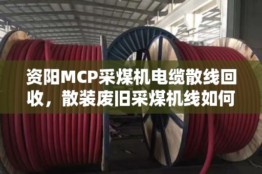 资阳MCP采煤机电缆散线回收，散装废旧采煤机线如何变废为宝