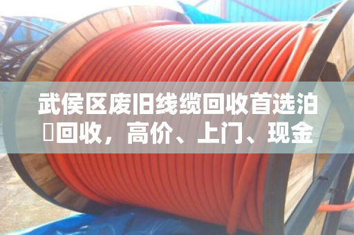 武侯区废旧线缆回收首选泊祎回收,高价、上门、现金结账,让废线变现金 武侯区废旧线缆回收首选泊祎回收,高价、上门、现金结账,让废线变现金