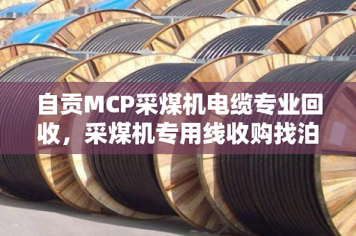 自贡MCP采煤机电缆专业回收,采煤机专用线收购找泊祎回收,省钱又省心 自贡MCP采煤机电缆专业回收,采煤机专用线收购找泊祎回收,省钱又省心