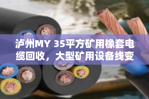 泸州MY 35平方矿用橡套电缆回收,大型矿用设备线变废为宝的捷径 泸州MY 35平方矿用橡套电缆回收,大型矿用设备线变废为宝的捷径