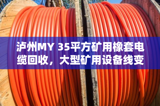 泸州MY 35平方矿用橡套电缆回收,大型矿用设备线变废为宝的捷径 泸州MY 35平方矿用橡套电缆回收,大型矿用设备线变废为宝的捷径