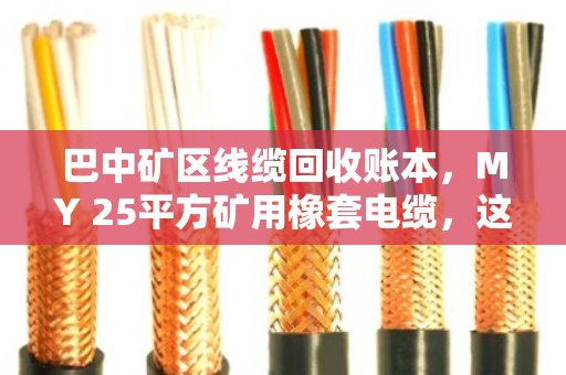 巴中矿区线缆回收账本,MY 25平方矿用橡套电缆,这条常用动力线值多少钱? 巴中矿区线缆回收账本,MY 25平方矿用橡套电缆,这条常用动力线值多少钱?