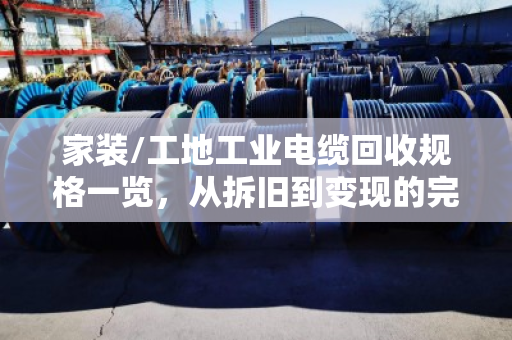 家装/工地工业电缆回收规格一览，从拆旧到变现的完整指南