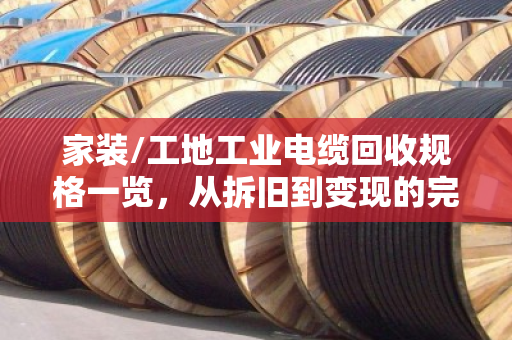 家装/工地工业电缆回收规格一览，从拆旧到变现的完整指南