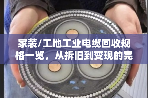 家装/工地工业电缆回收规格一览，从拆旧到变现的完整指南