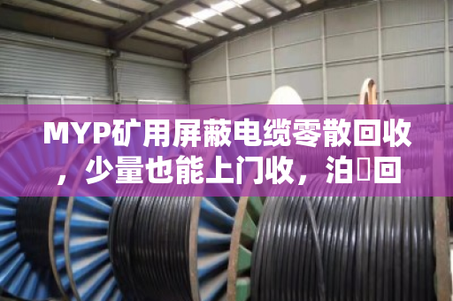 MYP矿用屏蔽电缆零散回收，少量也能上门收，泊祎回收帮你清掉废旧电缆