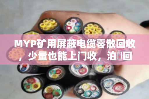 MYP矿用屏蔽电缆零散回收，少量也能上门收，泊祎回收帮你清掉废旧电缆