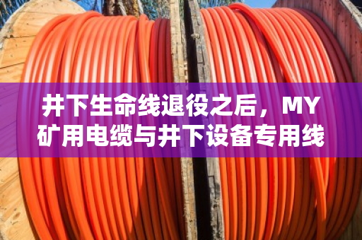 井下生命线退役之后，MY矿用电缆与井下设备专用线的回收价值