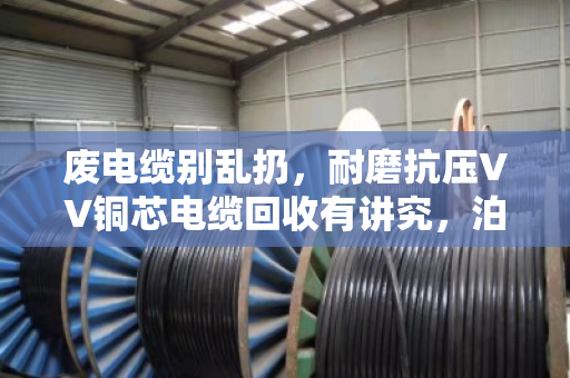 废电缆别乱扔,耐磨抗压VV铜芯电缆回收有讲究,泊祎回收教你变废为宝 废电缆别乱扔,耐磨抗压VV铜芯电缆回收有讲究,泊祎回收教你变废为宝