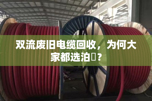 双流废旧电缆回收,为何大家都选泊祎? 双流废旧电缆回收,为何大家都选泊祎?