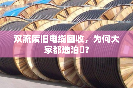 双流废旧电缆回收，为何大家都选泊祎？