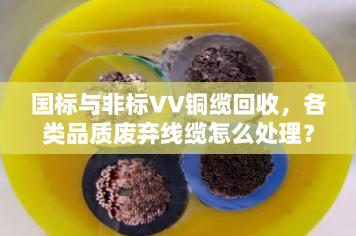 国标与非标VV铜缆回收，各类品质废弃线缆怎么处理？泊祎回收给你讲明白