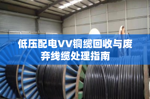低压配电VV铜缆回收与废弃线缆处理指南