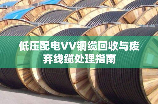 低压配电VV铜缆回收与废弃线缆处理指南