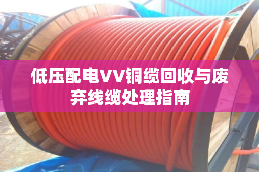 低压配电VV铜缆回收与废弃线缆处理指南