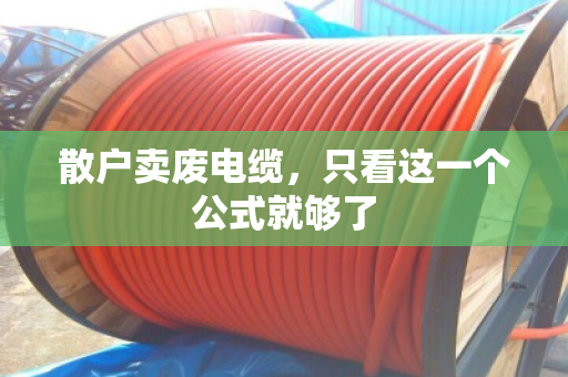 散户卖废电缆,只看这一个公式就够了 散户卖废电缆,只看这一个公式就够了