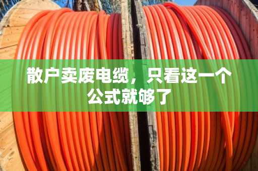 散户卖废电缆，只看这一个公式就够了