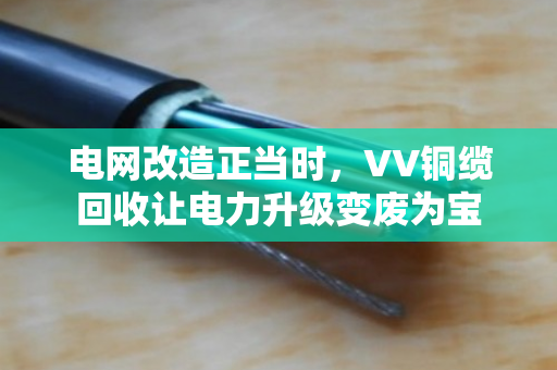 电网改造正当时,VV铜缆回收让电力升级变废为宝 电网改造正当时,VV铜缆回收让电力升级变废为宝